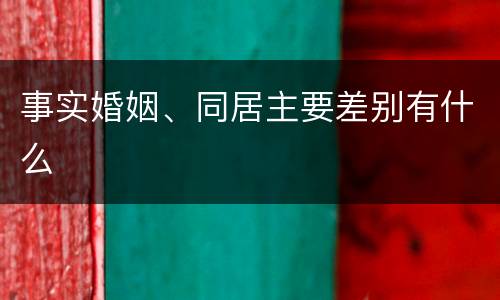 事实婚姻、同居主要差别有什么