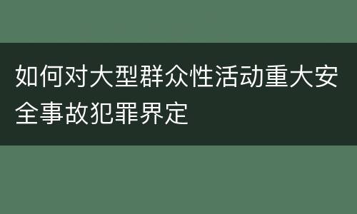如何对大型群众性活动重大安全事故犯罪界定