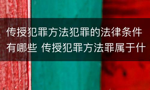 传授犯罪方法犯罪的法律条件有哪些 传授犯罪方法罪属于什么犯罪类型