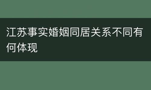 江苏事实婚姻同居关系不同有何体现