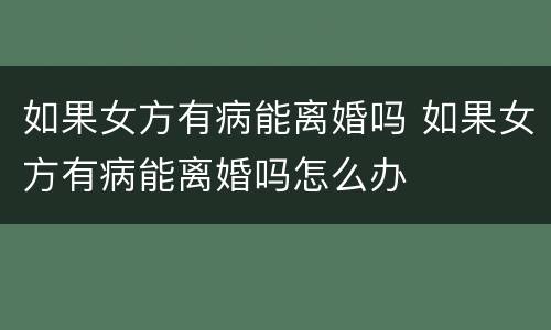 如果女方有病能离婚吗 如果女方有病能离婚吗怎么办
