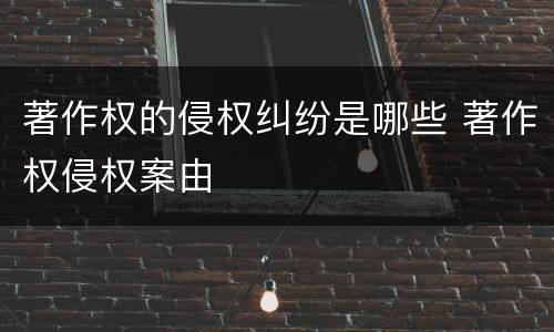 著作权的侵权纠纷是哪些 著作权侵权案由
