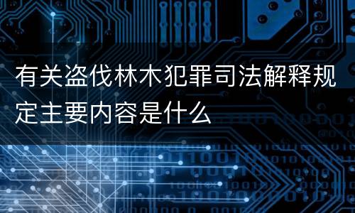 有关盗伐林木犯罪司法解释规定主要内容是什么