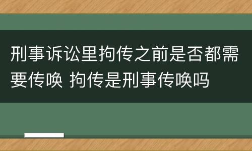 刑事诉讼里拘传之前是否都需要传唤 拘传是刑事传唤吗