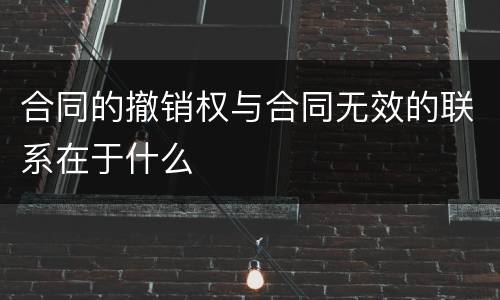 合同的撤销权与合同无效的联系在于什么