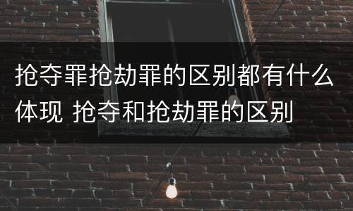 抢夺罪抢劫罪的区别都有什么体现 抢夺和抢劫罪的区别