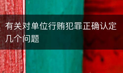 有关对单位行贿犯罪正确认定几个问题