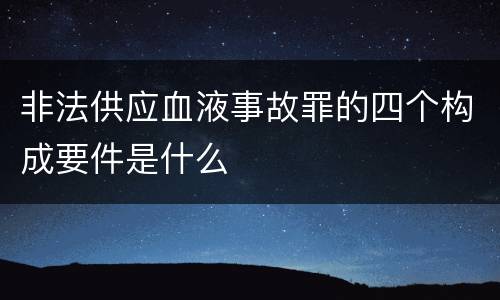 非法供应血液事故罪的四个构成要件是什么