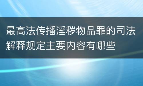 最高法传播淫秽物品罪的司法解释规定主要内容有哪些
