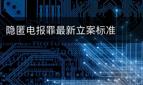 隐匿电报罪最新立案标准