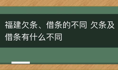福建欠条、借条的不同 欠条及借条有什么不同