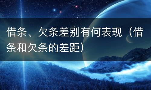 借条、欠条差别有何表现（借条和欠条的差距）