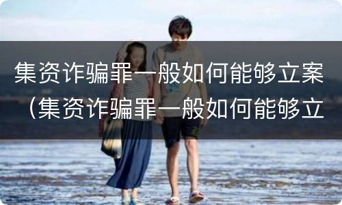 集资诈骗罪一般如何能够立案（集资诈骗罪一般如何能够立案侦查）