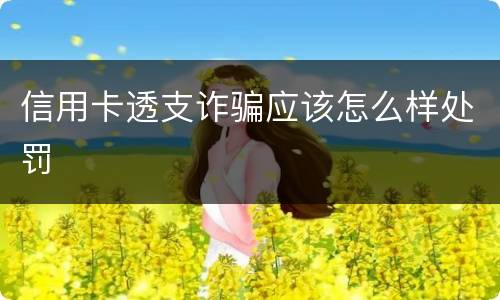信用卡透支诈骗应该怎么样处罚