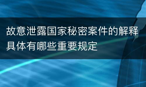故意泄露国家秘密案件的解释具体有哪些重要规定