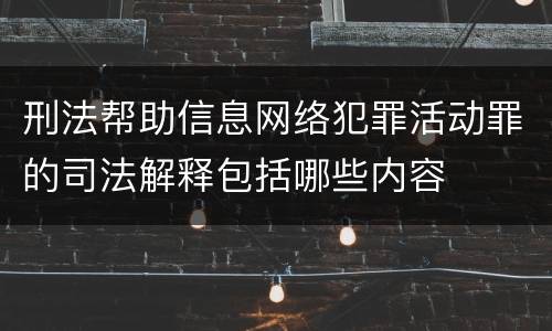 刑法帮助信息网络犯罪活动罪的司法解释包括哪些内容