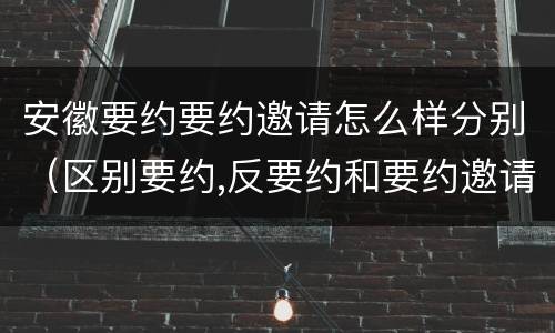 安徽要约要约邀请怎么样分别（区别要约,反要约和要约邀请）