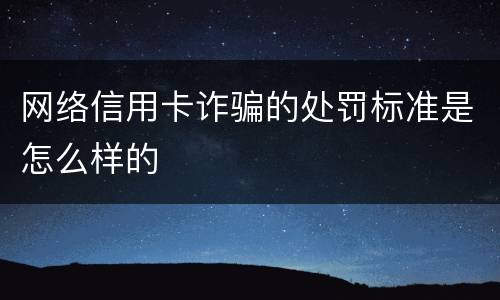 网络信用卡诈骗的处罚标准是怎么样的