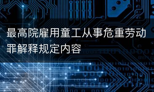 最高院雇用童工从事危重劳动罪解释规定内容