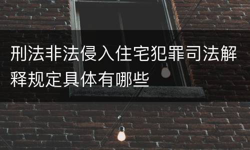 刑法非法侵入住宅犯罪司法解释规定具体有哪些