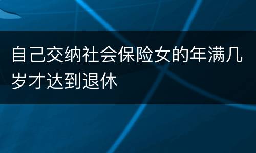 自己交纳社会保险女的年满几岁才达到退休