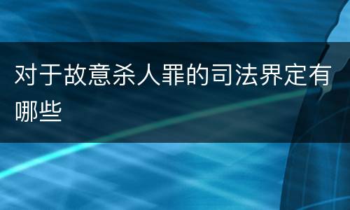 对于故意杀人罪的司法界定有哪些