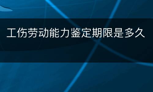 工伤劳动能力鉴定期限是多久