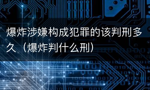 爆炸涉嫌构成犯罪的该判刑多久（爆炸判什么刑）