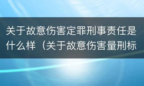 关于故意伤害定罪刑事责任是什么样（关于故意伤害量刑标准）