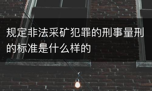 规定非法采矿犯罪的刑事量刑的标准是什么样的
