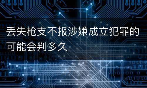 丢失枪支不报涉嫌成立犯罪的可能会判多久