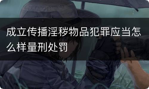 成立传播淫秽物品犯罪应当怎么样量刑处罚