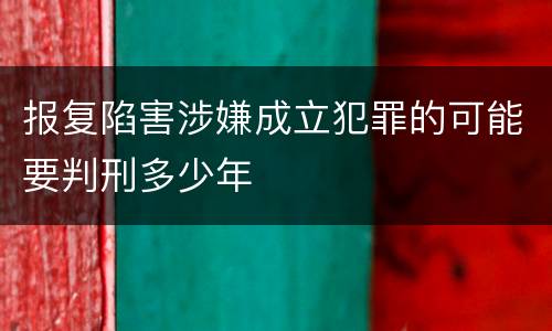 报复陷害涉嫌成立犯罪的可能要判刑多少年