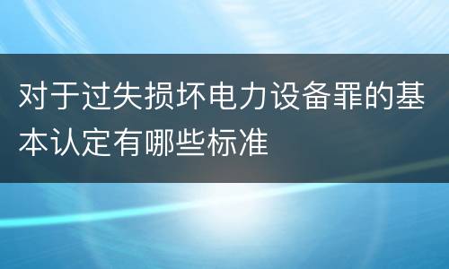 对于过失损坏电力设备罪的基本认定有哪些标准
