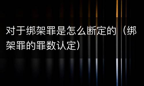 对于绑架罪是怎么断定的（绑架罪的罪数认定）