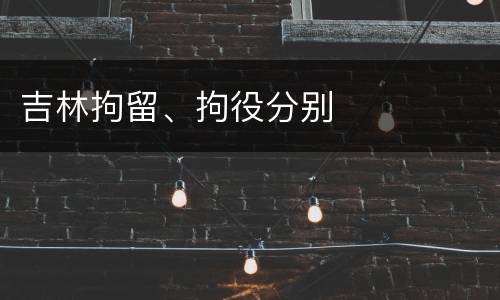 吉林拘留、拘役分别