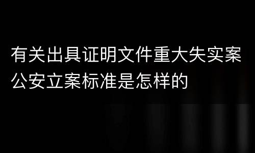 有关出具证明文件重大失实案公安立案标准是怎样的