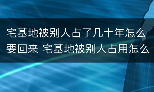 宅基地被别人占了几十年怎么要回来 宅基地被别人占用怎么要回来