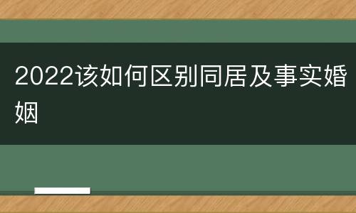 2022该如何区别同居及事实婚姻