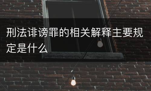 刑法诽谤罪的相关解释主要规定是什么