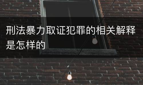 刑法暴力取证犯罪的相关解释是怎样的