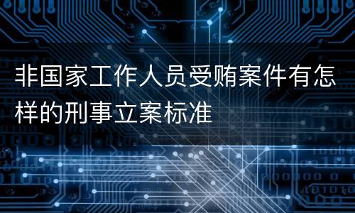 非国家工作人员受贿案件有怎样的刑事立案标准