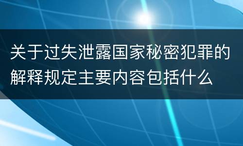关于过失泄露国家秘密犯罪的解释规定主要内容包括什么