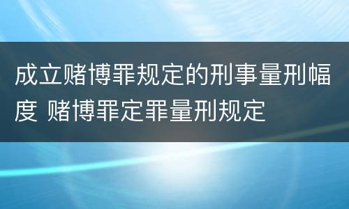成立赌博罪规定的刑事量刑幅度 赌博罪定罪量刑规定