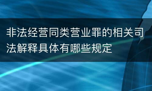 非法经营同类营业罪的相关司法解释具体有哪些规定