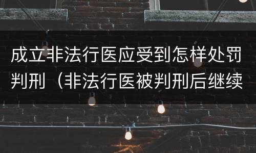 成立非法行医应受到怎样处罚判刑（非法行医被判刑后继续非法行医 是否构罪）