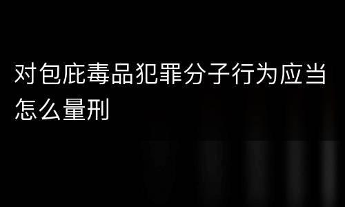 对包庇毒品犯罪分子行为应当怎么量刑