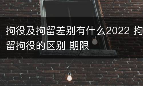 拘役及拘留差别有什么2022 拘留拘役的区别 期限