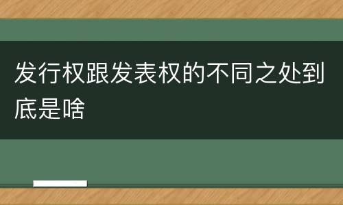 发行权跟发表权的不同之处到底是啥