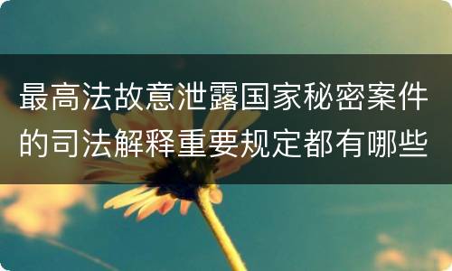 最高法故意泄露国家秘密案件的司法解释重要规定都有哪些